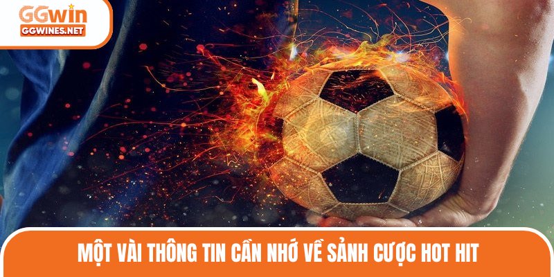 Một vài thông tin cần nhớ về sảnh cược hot hit
